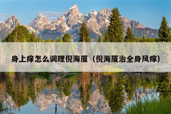 身上痒怎么调理倪海厦（倪海厦治全身风痒）