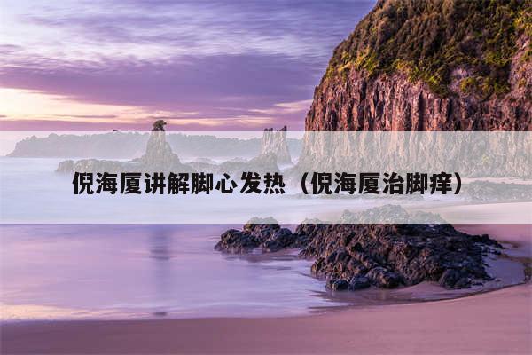 倪海厦讲解脚心发热(倪海厦治脚痒)
