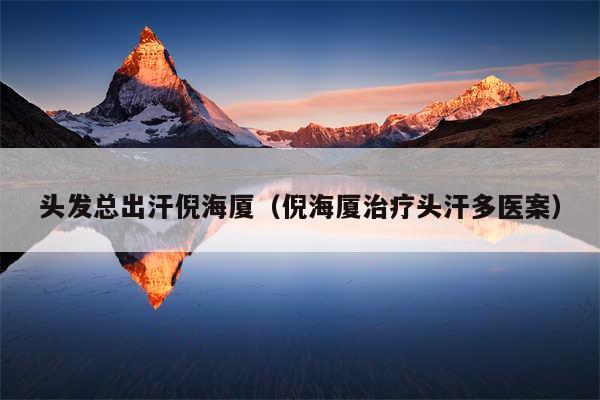 头发总出汗倪海厦（倪海厦治疗头汗多医案）