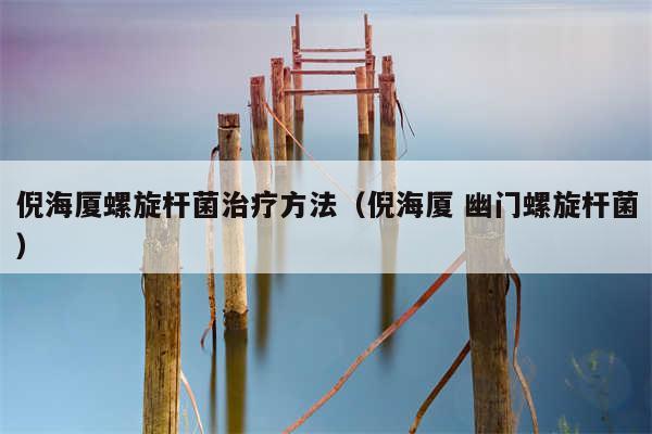 倪海厦螺旋杆菌治疗方法（倪海厦 幽门螺旋杆菌）