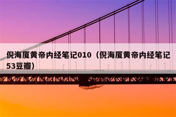 倪海厦黄帝内经笔记010（倪海厦黄帝内经笔记53豆瓣）