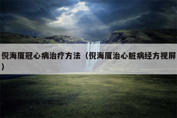 倪海厦冠心病治疗方法（倪海厦治心脏病经方视屏）