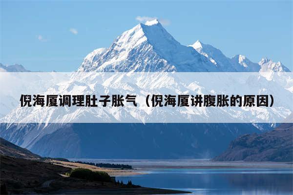倪海厦调理肚子胀气（倪海厦讲腹胀的原因）
