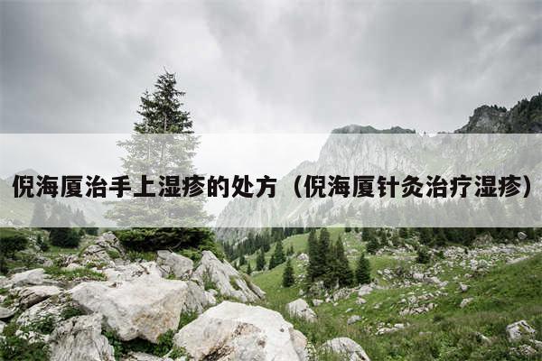 倪海厦治手上湿疹的处方（倪海厦针灸治疗湿疹）