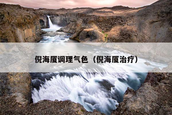倪海厦调理气色（倪海厦治疗）