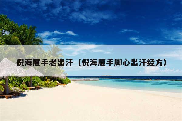 倪海厦手老出汗（倪海厦手脚心出汗经方）
