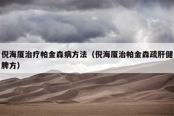 倪海厦治疗帕金森病方法（倪海厦治帕金森疏肝健脾方）