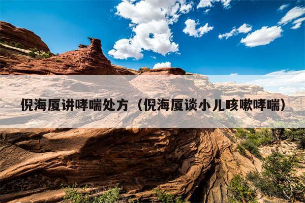 倪海厦讲哮喘处方（倪海厦谈小儿咳嗽哮喘）