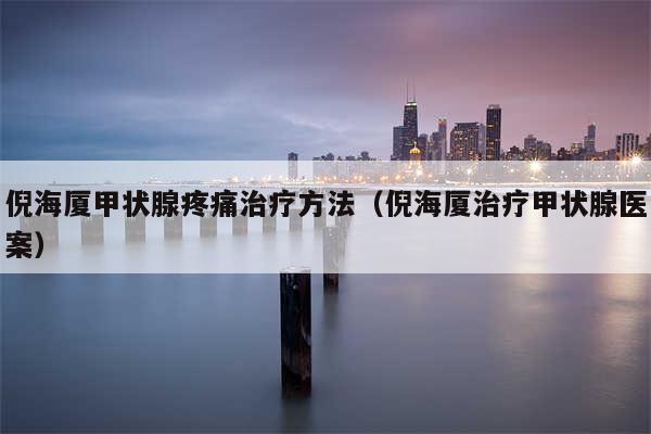 倪海厦甲状腺疼痛治疗方法（倪海厦治疗甲状腺医案）