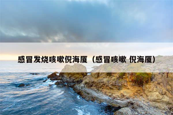 感冒发烧咳嗽倪海厦（感冒咳嗽 倪海厦）