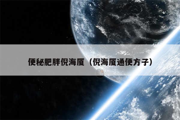 便秘肥胖倪海厦（倪海厦通便方子）