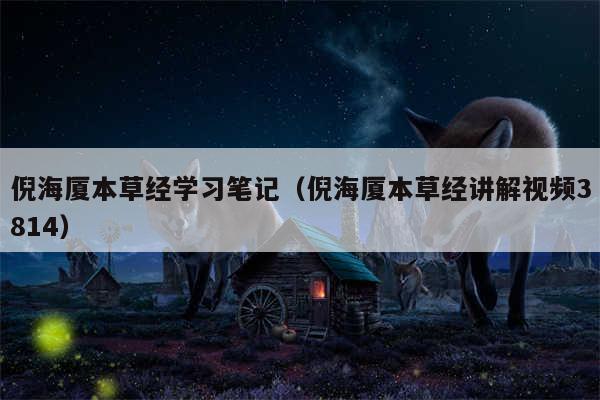 倪海厦本草经学习笔记（倪海厦本草经讲解视频3814）