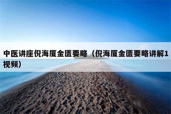 中医讲座倪海厦金匮要略（倪海厦金匮要略讲解1视频）