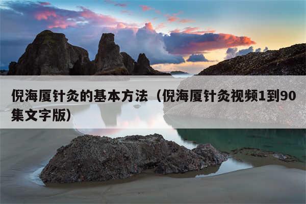 倪海厦针灸的基本方法（倪海厦针灸视频1到90集文字版）