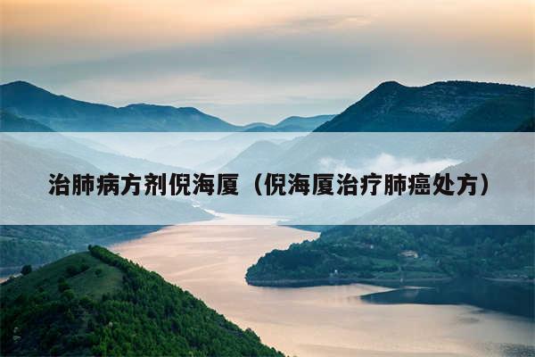 治肺病方剂倪海厦（倪海厦治疗肺癌处方）