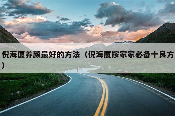 倪海厦养颜最好的方法（倪海厦按家家必备十良方）