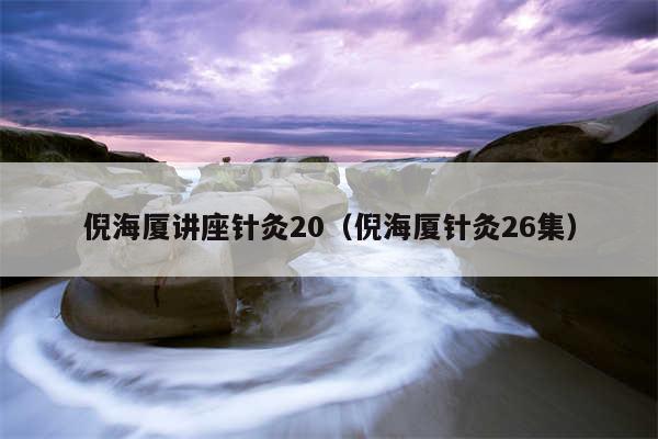 倪海厦讲座针灸20（倪海厦针灸26集）