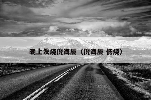 晚上发烧倪海厦（倪海厦 低烧）