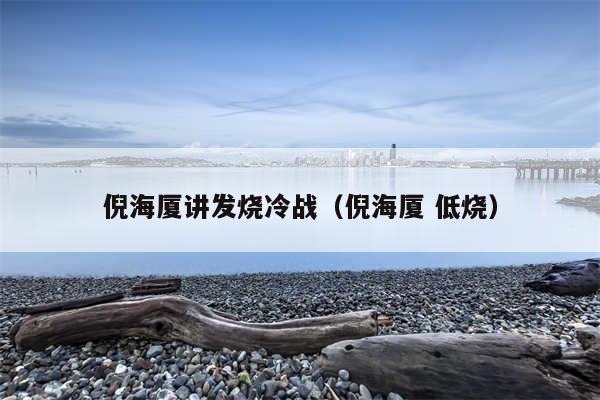 倪海厦讲发烧冷战（倪海厦 低烧）