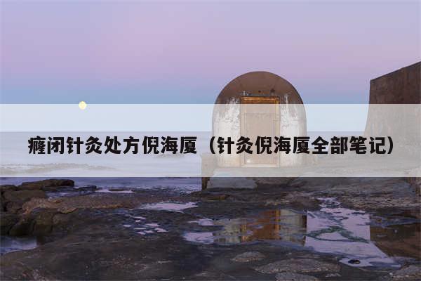 癃闭针灸处方倪海厦（针灸倪海厦全部笔记）