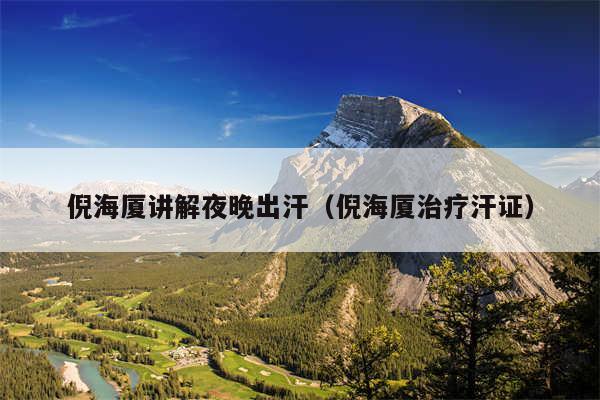 倪海厦讲解夜晚出汗（倪海厦治疗汗证）