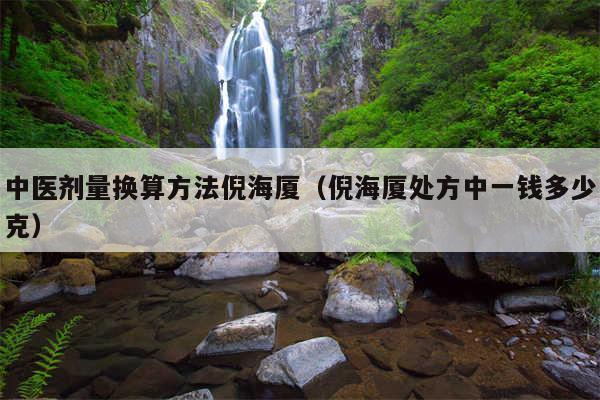 中医剂量换算方法倪海厦（倪海厦处方中一钱多少克）