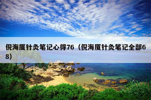 倪海厦针灸笔记心得76（倪海厦针灸笔记全部68）