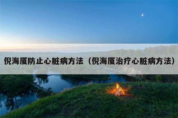 倪海厦防止心脏病方法（倪海厦治疗心脏病方法）