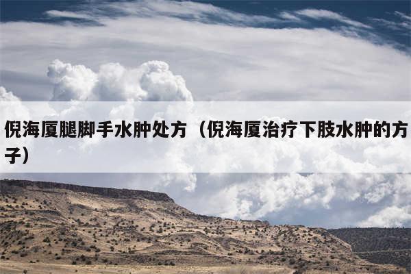 倪海厦腿脚手水肿处方（倪海厦治疗下肢水肿的方子）