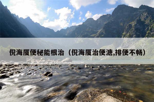倪海厦便秘能根治（倪海厦治便溏,排便不畅）