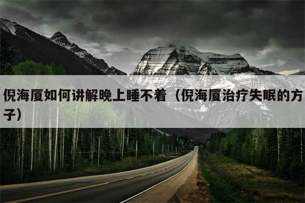 倪海厦如何讲解晚上睡不着（倪海厦治疗失眠的方子）
