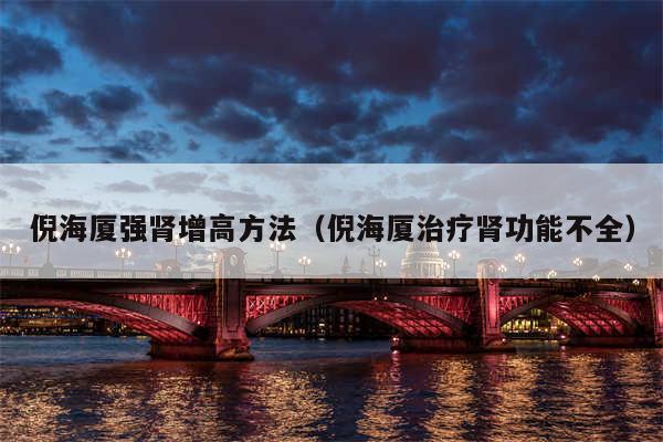 倪海厦强肾增高方法（倪海厦治疗肾功能不全）