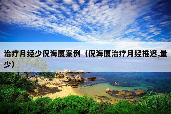 治疗月经少倪海厦案例（倪海厦治疗月经推迟,量少）