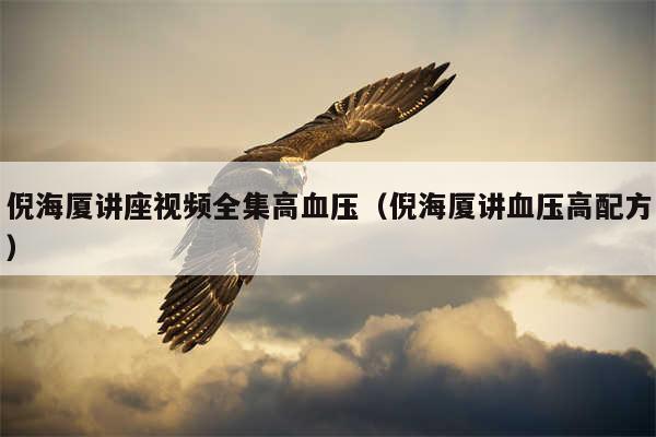 倪海厦讲座视频全集高血压（倪海厦讲血压高配方）
