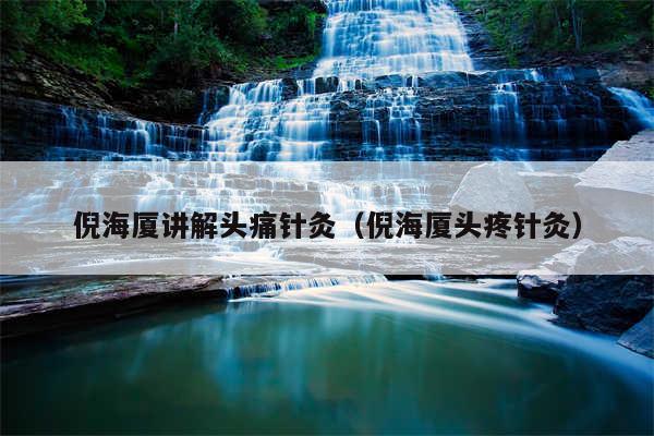 倪海厦讲解头痛针灸（倪海厦头疼针灸）