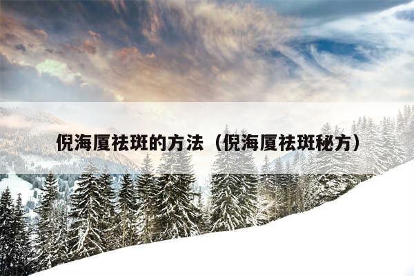倪海厦祛斑的方法（倪海厦祛斑秘方）