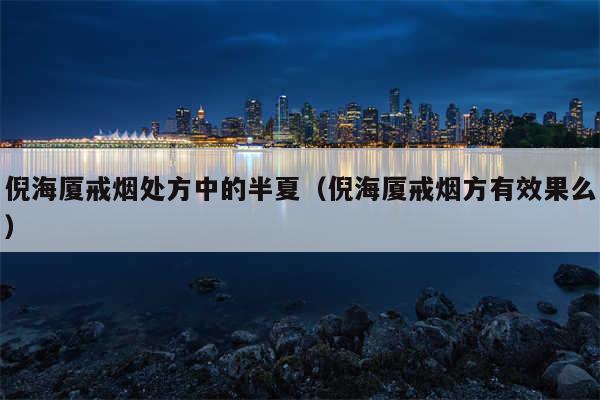 倪海厦戒烟处方中的半夏（倪海厦戒烟方有效果么）