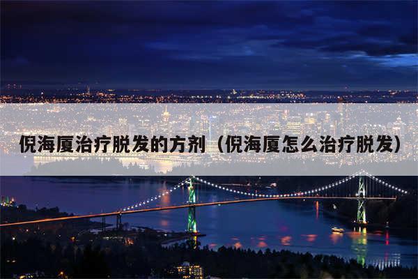 倪海厦治疗脱发的方剂（倪海厦怎么治疗脱发）