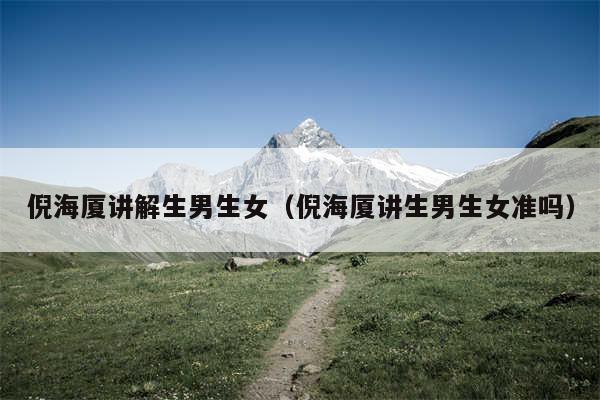 倪海厦讲解生男生女（倪海厦讲生男生女准吗）