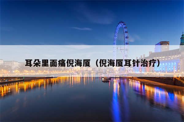 耳朵里面痛倪海厦（倪海厦耳针治疗）