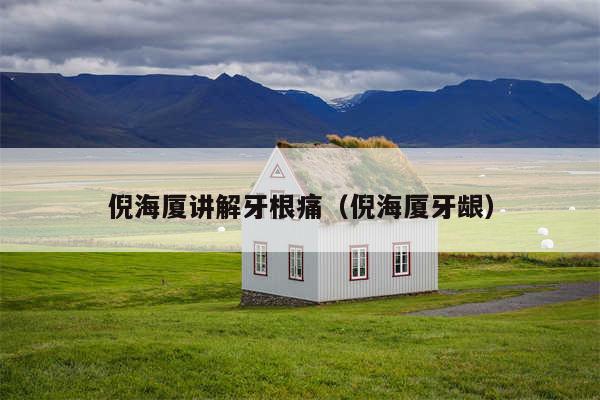 倪海厦讲解牙根痛（倪海厦牙龈）