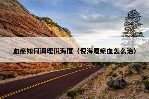 血瘀如何调理倪海厦（倪海厦瘀血怎么治）