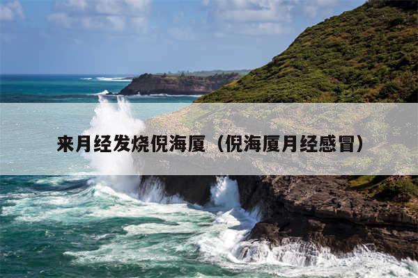 来月经发烧倪海厦（倪海厦月经感冒）