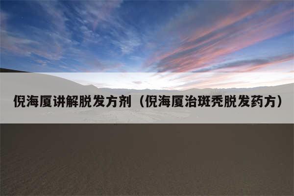 倪海厦讲解脱发方剂（倪海厦治斑秃脱发药方）