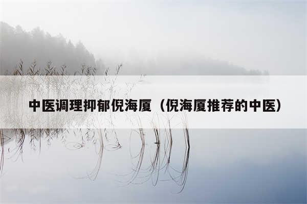中医调理抑郁倪海厦（倪海厦推荐的中医）