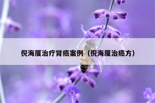 倪海厦治疗肾癌案例（倪海厦治癌方）