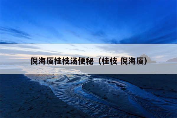 倪海厦桂枝汤便秘（桂枝 倪海厦）