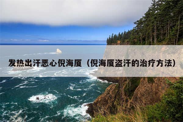 发热出汗恶心倪海厦（倪海厦盗汗的治疗方法）