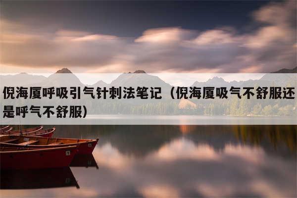 倪海厦呼吸引气针刺法笔记（倪海厦吸气不舒服还是呼气不舒服）