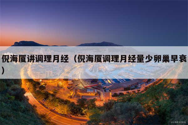 倪海厦讲调理月经（倪海厦调理月经量少卵巢早衰）